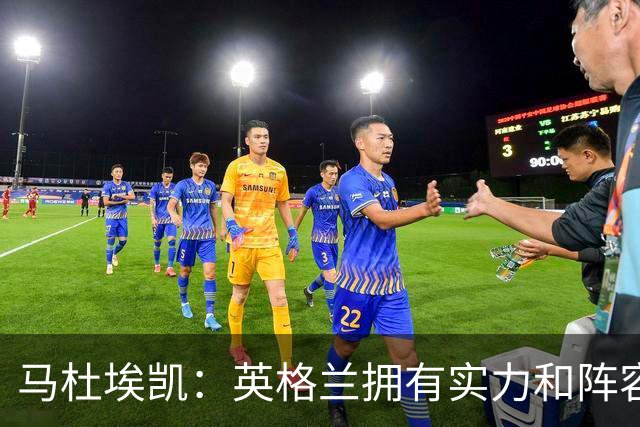 马杜埃凯：英格兰拥有实力和阵容深度 和萨卡的竞争不算敌对关系